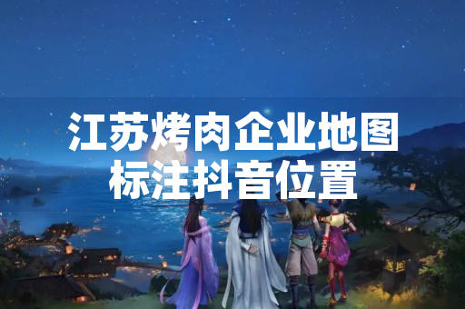 江苏烤肉企业地图标注抖音位置