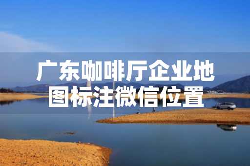 广东咖啡厅企业地图标注微信位置