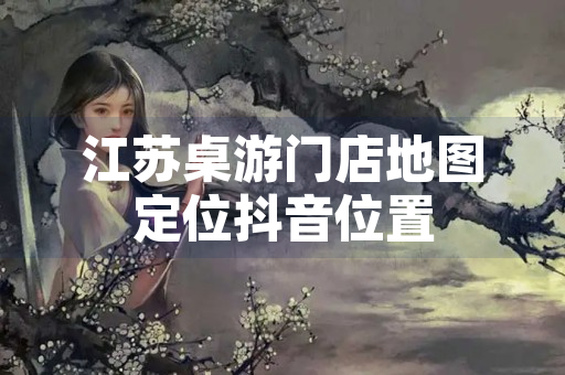 江苏桌游门店地图定位抖音位置