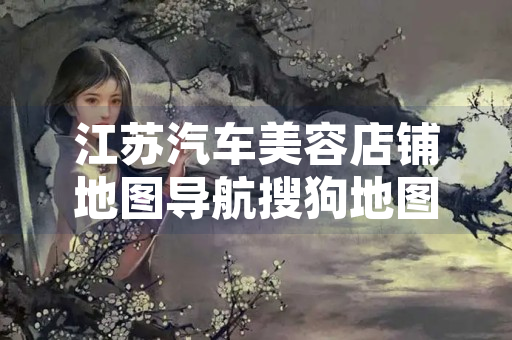江苏汽车美容店铺地图导航搜狗地图