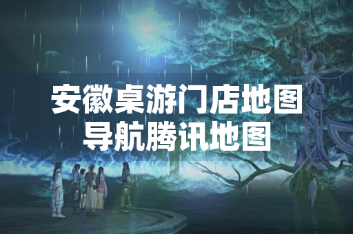 安徽桌游门店地图导航腾讯地图