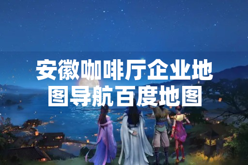 安徽咖啡厅企业地图导航百度地图