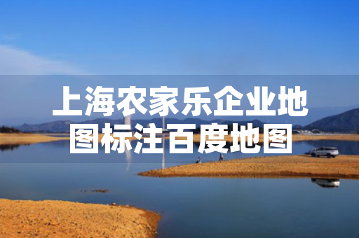 上海农家乐企业地图标注百度地图
