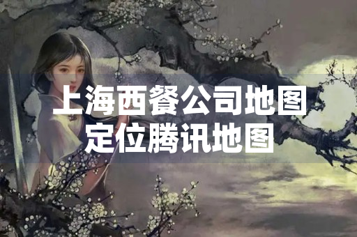 上海西餐公司地图定位腾讯地图