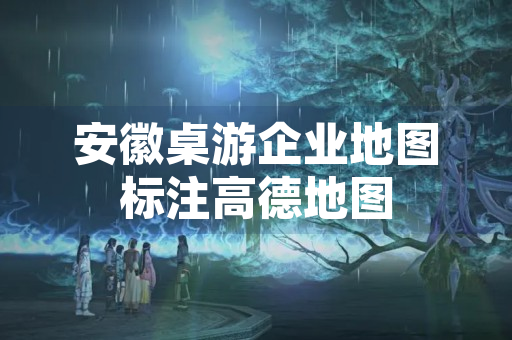 安徽桌游企业地图标注高德地图