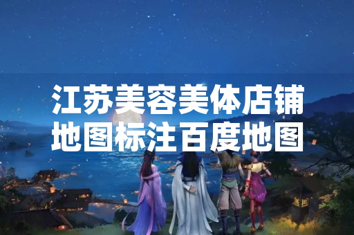 江苏美容美体店铺地图标注百度地图