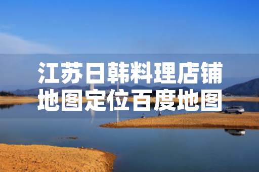 江苏日韩料理店铺地图定位百度地图