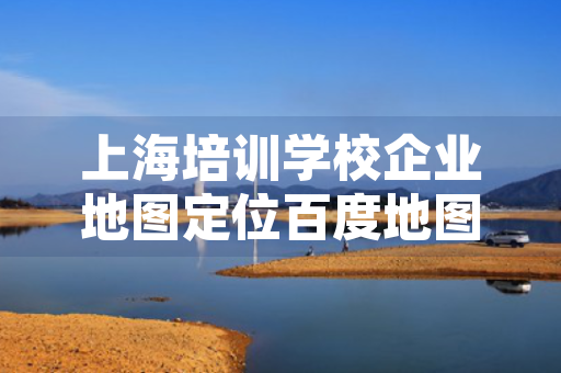上海培训学校企业地图定位百度地图