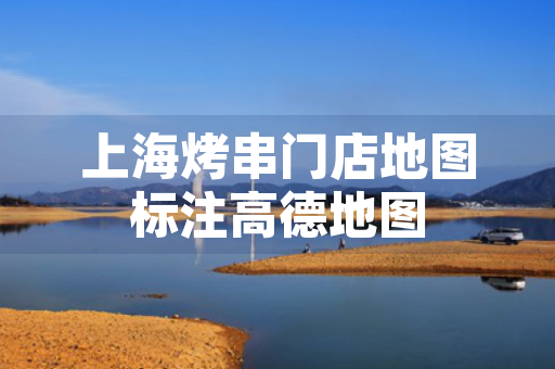 上海烤串门店地图标注高德地图